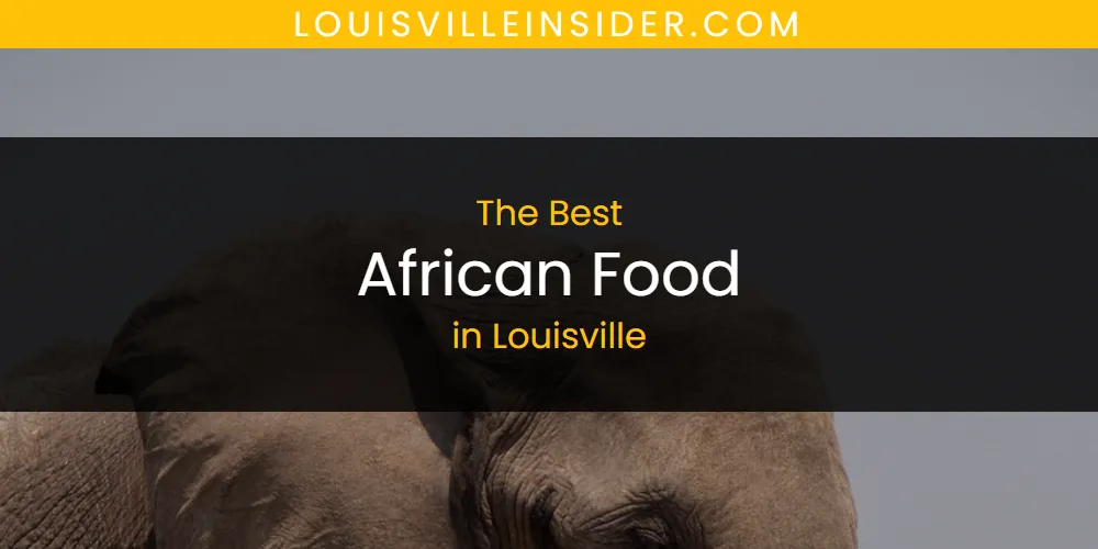 The 2026 Best African Food in Louisville List