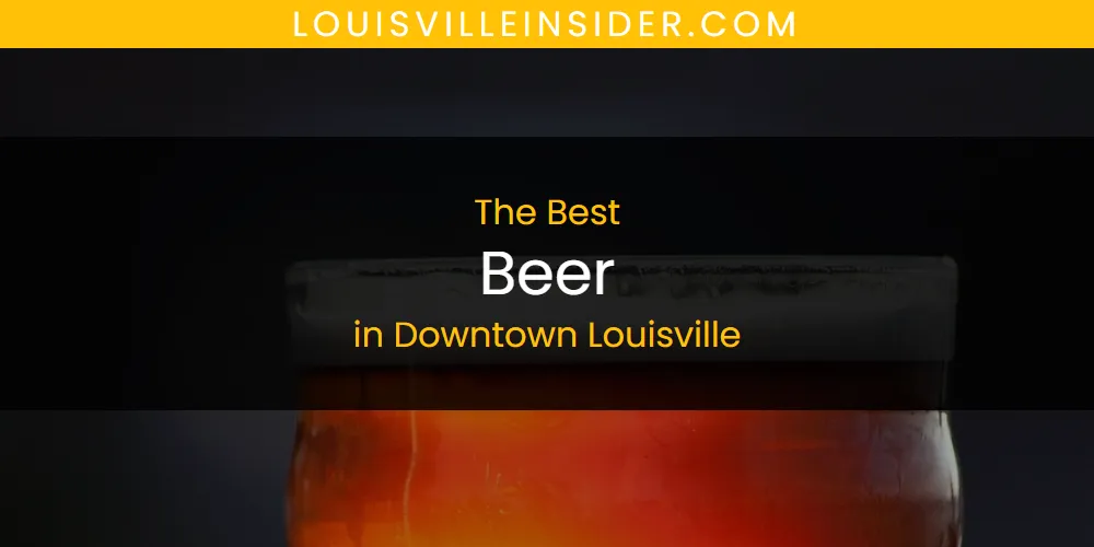 Best Beer in Downtown Louisville: Our Expert Picks for 2026