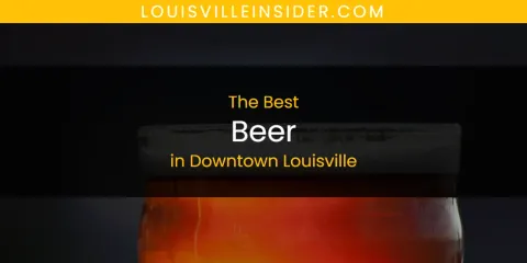 Best Beer in Downtown Louisville: Our Expert Picks