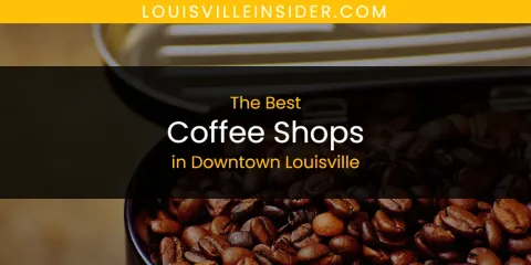 The Absolute Best Coffee Shops in Downtown Louisville