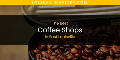 The Absolute Best Coffee Shops in East Louisville