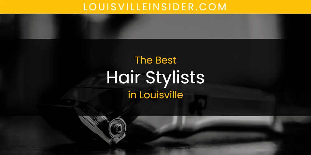 2026 Guide to Best Hair Stylists in Louisville