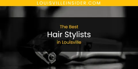 Guide to Best Hair Stylists in Louisville