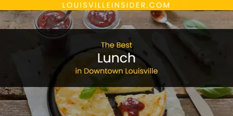 Best Lunch in Downtown Louisville: Our Expert Picks