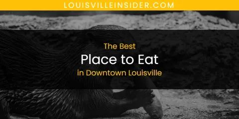 The Absolute Best Place to Eat in Downtown Louisville