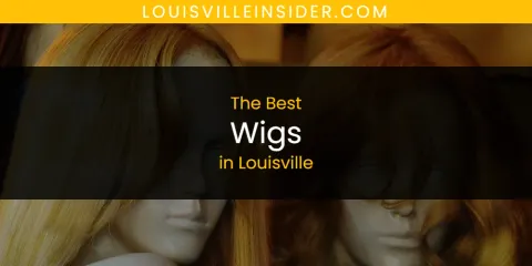The Best Wigs in Louisville List
